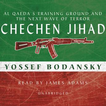Chechen Jihad: Al Qaeda’s Training Ground and the Next Wave of Terror, Audio book by Yossef Bodansky