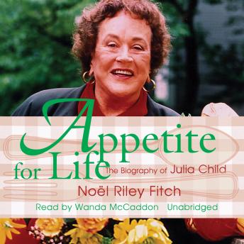 Appetite for Life: The Biography of Julia Child, Audio book by Noël Riley Fitch
