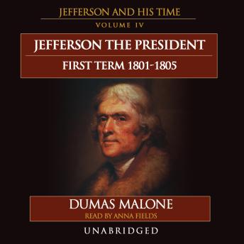 Jefferson the President: First Term, 1801–1805: Jefferson and His Time, Volume 4, Audio book by Dumas Malone