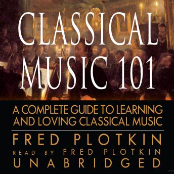 Download Classical Music 101: A Complete Guide to Learning and Loving Classical Music by Fred Plotkin