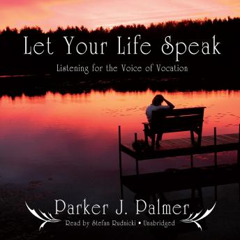 Let Your Life Speak: Listening for the Voice of Vocation, Parker J. Palmer