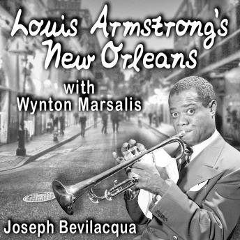 Louis Armstrong's New Orleans, with Wynton Marsalis: A Joe Bev Musical Sound Portrait