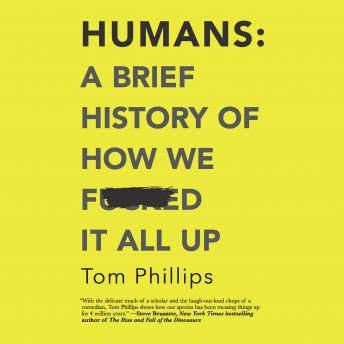 Humans: A Brief History of How We F*cked It All Up, Tom Phillips