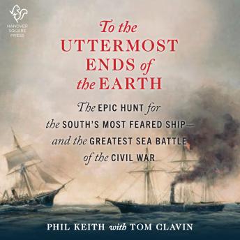 To the Uttermost Ends of the Earth: The Epic Hunt for the South's Most Feared Ship—and the Greatest Sea Battle of the Civil War