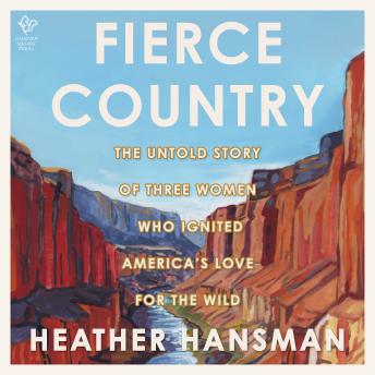 Fierce Country: The Untold Story of Three Women Who Ignited America’s Love for the Wild