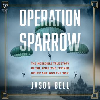 Operation Sparrow: The Incredible True Story of the North American Spies Who Tricked Hitler and Won the War
