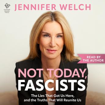 Not Today, Fascists: The Lies That Got Us Here, and the Truths That Will Reunite Us