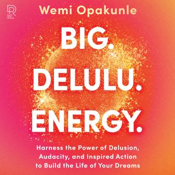 Big Delulu Energy: Harness the Power of Delusion, Audacity, and Inspired Action to Build the Life of Your Dreams