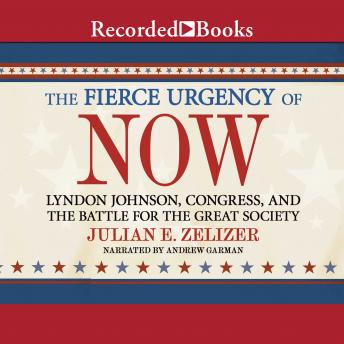 The Fierce Urgency of Now: Lyndon Johnson, Congress, and the Battle for the Great Society
