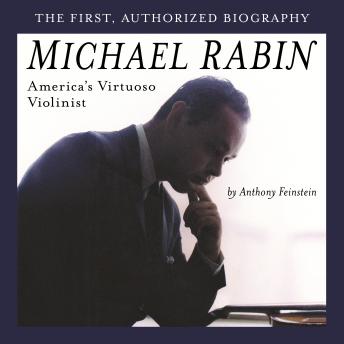 Michael Rabin - America's Virtuoso Violinist: The First, Authorized Biography Revised and Updated