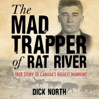 The Mad Trapper of Rat River: A True Story Of Canada's Biggest Manhunt