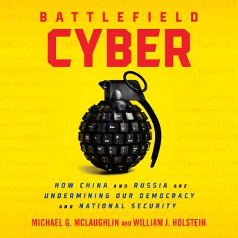 Battlefield Cyber: How China and Russia are Undermining Our Democracy and National Security