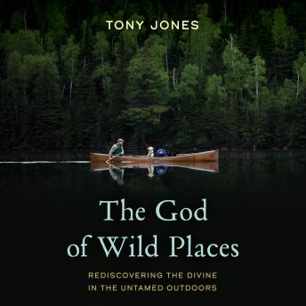 The God of Wild Places: Rediscovering the Divine in the Untamed Outdoors