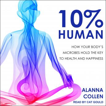 Download 10% Human: How Your Body's Microbes Hold the Key to Health and Happiness by Alanna Collen