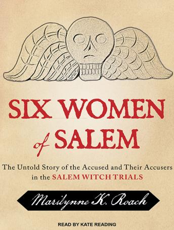 Six Women of Salem: The Untold Story of the Accused and Their Accusers in the Salem Witch Trials