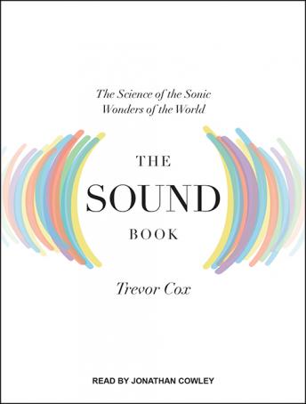 Sound Book: The Science of the Sonic Wonders of the World, Trevor Cox