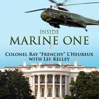 Inside Marine One: Four U.S. Presidents, One Proud Marine, and the World's Most Amazing Helicopter