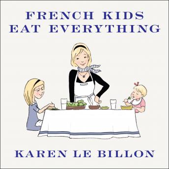 French Kids Eat Everything: How Our Family Moved to France, Cured Picky Eating, Banned Snacking, and Discovered 10 Simple Rules for Raising Happy, Healthy Eaters