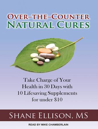 Over-the-Counter Natural Cures: Take Charge of Your Health in 30 Days with 10 Lifesaving Supplements for under $10