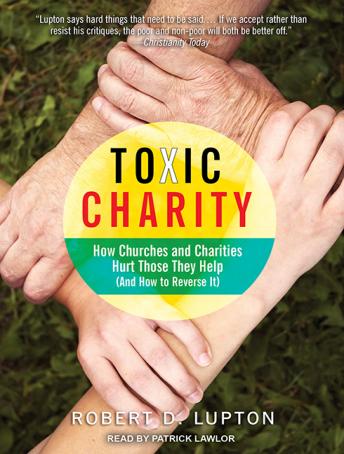 Toxic Charity: How Churches and Charities Hurt Those They Help (And How to Reverse It), Audio book by Robert D. Lupton