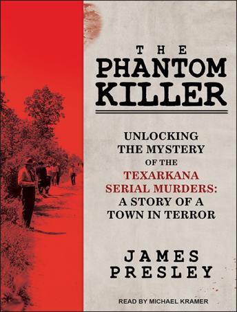 The Phantom Killer: Unlocking the Mystery of the Texarkana Serial Murders: the Story of a Town in Terror