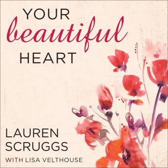 Your Beautiful Heart: 31 Reflections on Love, Faith, Friendship, and Becoming a Girl Who Shines, Audio book by Lauren Scruggs, Lisa Velthouse