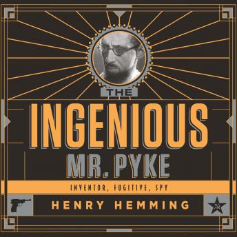 Ingenious Mr. Pyke: Inventor, Fugitive, Spy, Henry Hemming