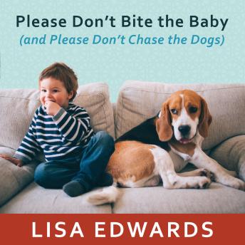 Please Don't Bite the Baby (and Please Don't Chase the Dogs): Keeping Your Kids and Your Dogs Safe and Happy Together