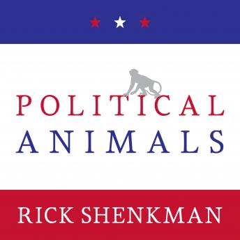 Download Political Animals: How Our Stone-Age Brain Gets in the Way of Smart Politics by Rick Shenkman