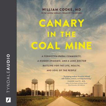 Canary in the Coal Mine: A Forgotten Rural Community, a Hidden Epidemic, and a Lone Doctor Battling for the Life, Health, and Soul of the People, Laura Ungar, William Cooke