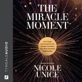 Miracle Moment: How Tough Conversations Can Actually Transform Your Most Important Relationships, Nicole Unice