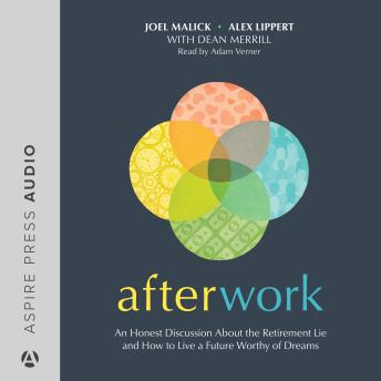 Afterwork: An honest discussion about the retirement lie and how to live a future worthy of dreams
