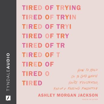 Tired of Trying: How to Hold On to God When You’re Frustrated, Fed Up, and Feeling Forgotten