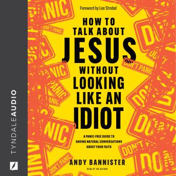 How to Talk About Jesus Without Looking Like an Idiot: A Panic-Free Guide to Having Natural Conversations about Your Faith
