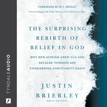 The Surprising Rebirth of Belief in God: Why New Atheism Grew Old and Secular Thinkers Are Considering Christianity Again
