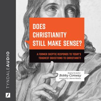 Does Christianity Still Make Sense?: A Former Skeptic Responds to Today’s Toughest Objections to Christianity