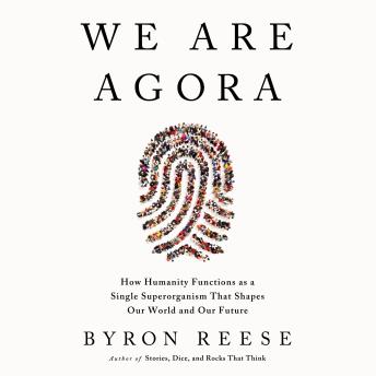 We Are Agora: How Humanity Functions as a Single Superorganism That Shapes Our World and Our Future