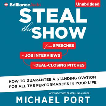 Steal the Show: From Speeches to Job Interviews to Deal-Closing Pitches, How to Guarantee a Standing Ovation for All the Performances in Your Life, Michael Port