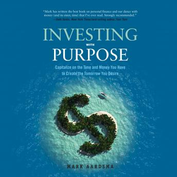 Investing with Purpose: Capitalize on the Time and Money You Have to Create the Tomorrow You Desire