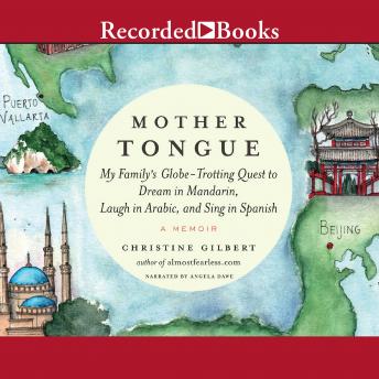 Mother Tongue: My Family's Globe-Trotting Quest to Dream in Mandarin, Laugh in Arabic, and Sing in Spanish, Christine Gilbert