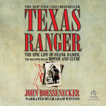 Texas Ranger: The Epic Life of Frank Hamer, the Man Who Killed Bonnie and Clyde, John Boessenecker