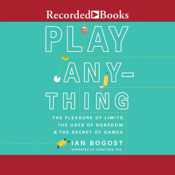 Play Anything: The Pleasure of Limits, the Uses of Boredom, and the Secret of Games, Ian Bogost