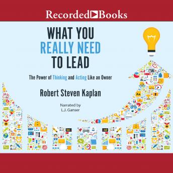 What You Really Need to Lead: The Power of Thinking and Acting Like an Owner, Robert S. Kaplan