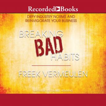 Breaking Bad Habits: Defy Industry Norms and Reinvigorate Your Business, Freek Vermeulen