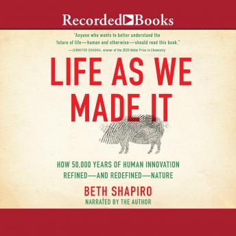Download Life as We Made It: How 50,000 Years of Human Innovation Refined - And Redefined - Nature by Beth Shapiro