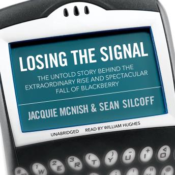 Losing the Signal: The Untold Story behind the Extraordinary Rise and Spectacular Fall of BlackBerry, Sean Silcoff, Jacquie McNish