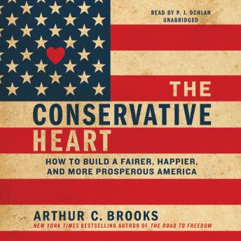 Conservative Heart: How to Build a Fairer, Happier, and More Prosperous America, Arthur C. Brooks