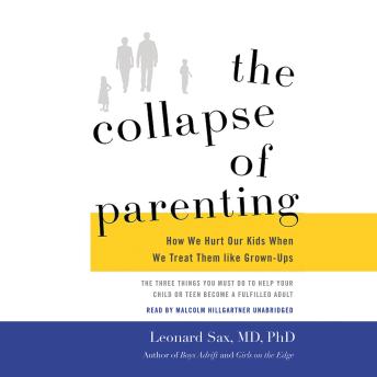 The Collapse of Parenting: How We Hurt Our Kids When We Treat Them like Grown-Ups
