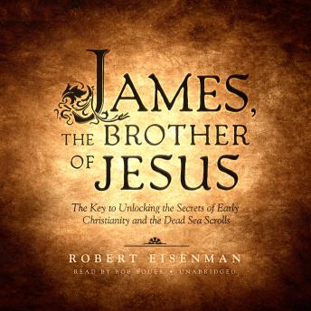 James, the Brother of Jesus: The Key to Unlocking the Secrets of Early Christianity and the Dead Sea Scrolls