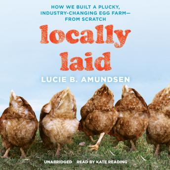 Locally Laid: How We Built a Plucky, Industry-Changing Egg Farm—from Scratch